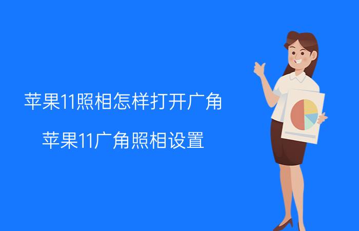 苹果11照相怎样打开广角 苹果11广角照相设置